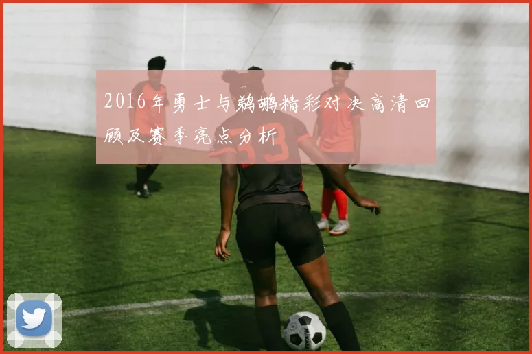 2016年勇士与鹈鹕精彩对决高清回顾及赛季亮点分析