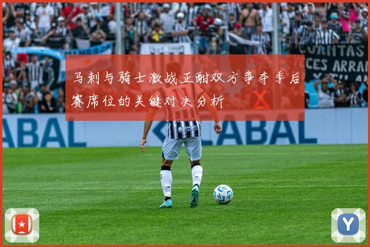 马刺与骑士激战正酣双方争夺季后赛席位的关键对决分析