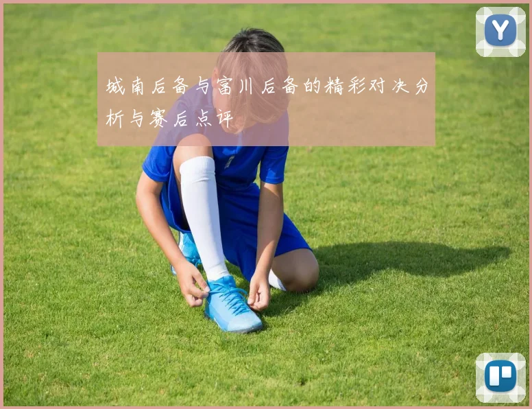 城南后备与富川后备的精彩对决分析与赛后点评