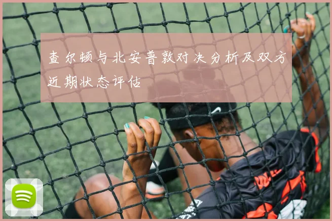 查尔顿与北安普敦对决分析及双方近期状态评估