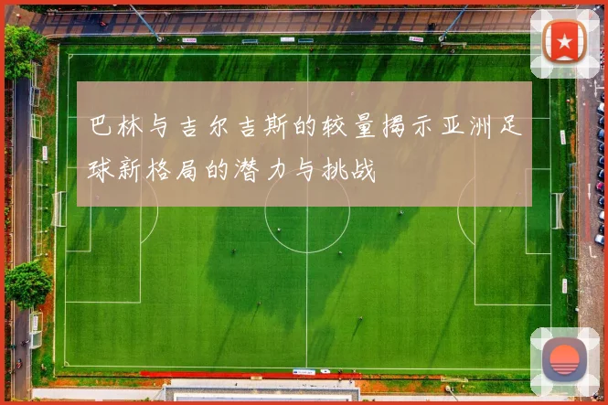 巴林与吉尔吉斯的较量揭示亚洲足球新格局的潜力与挑战