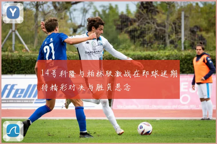 14号科隆与柏林联激战在即球迷期待精彩对决与胜负悬念