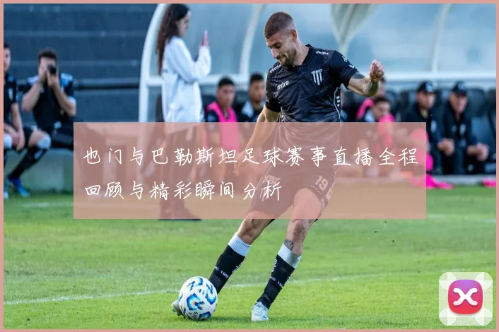 也门与巴勒斯坦足球赛事直播全程回顾与精彩瞬间分析