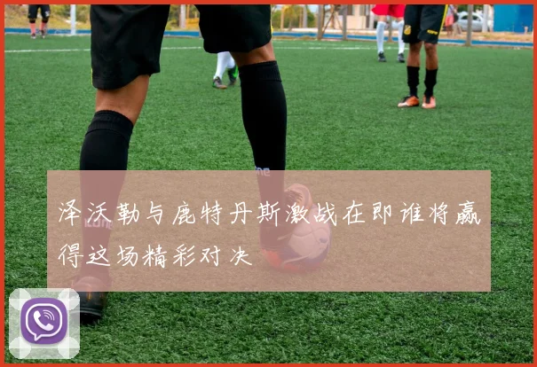 泽沃勒与鹿特丹斯激战在即谁将赢得这场精彩对决