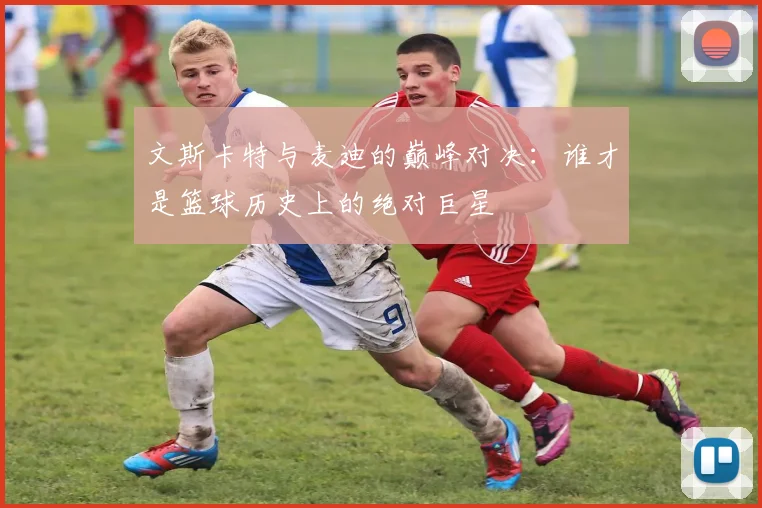 文斯卡特与麦迪的巅峰对决：谁才是篮球历史上的绝对巨星