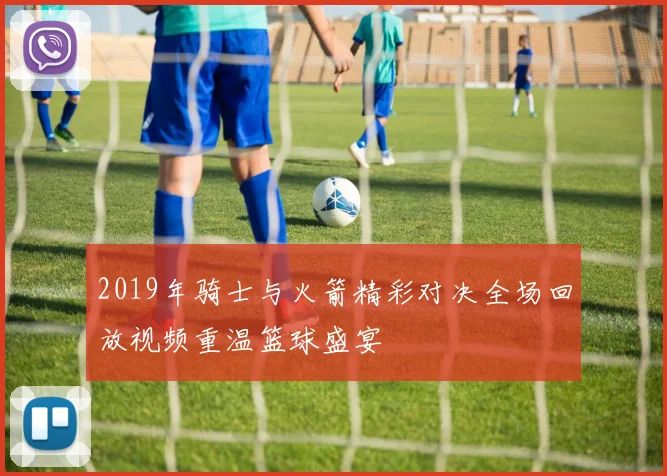 2019年骑士与火箭精彩对决全场回放视频重温篮球盛宴