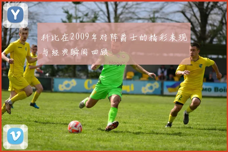 科比在2009年对阵爵士的精彩表现与经典瞬间回顾
