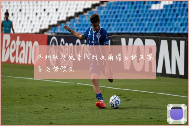 济州联与城南FC对决前瞻分析及赛季走势预测
