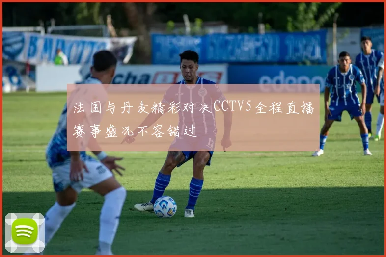 法国与丹麦精彩对决CCTV5全程直播赛事盛况不容错过