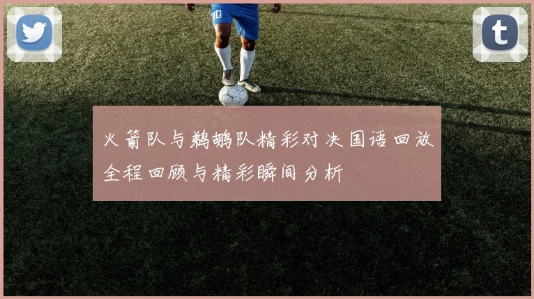 火箭队与鹈鹕队精彩对决国语回放全程回顾与精彩瞬间分析