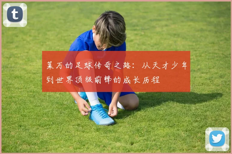 莱万的足球传奇之路：从天才少年到世界顶级前锋的成长历程