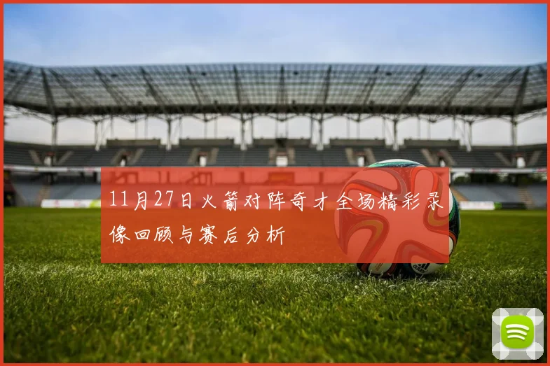 11月27日火箭对阵奇才全场精彩录像回顾与赛后分析