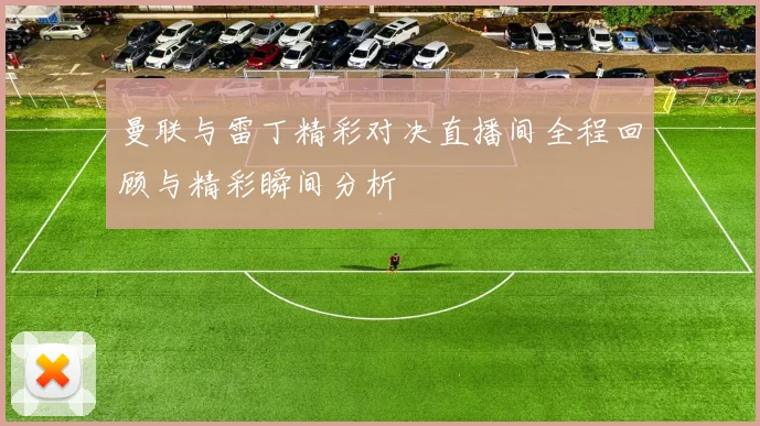 曼联与雷丁精彩对决直播间全程回顾与精彩瞬间分析