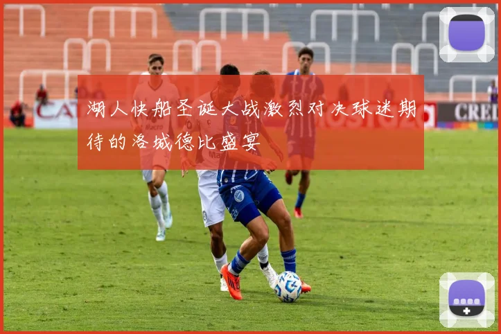 湖人快船圣诞大战激烈对决球迷期待的洛城德比盛宴