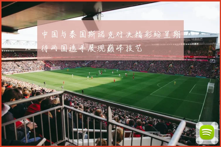 中国与泰国斯诺克对决精彩纷呈期待两国选手展现巅峰技艺