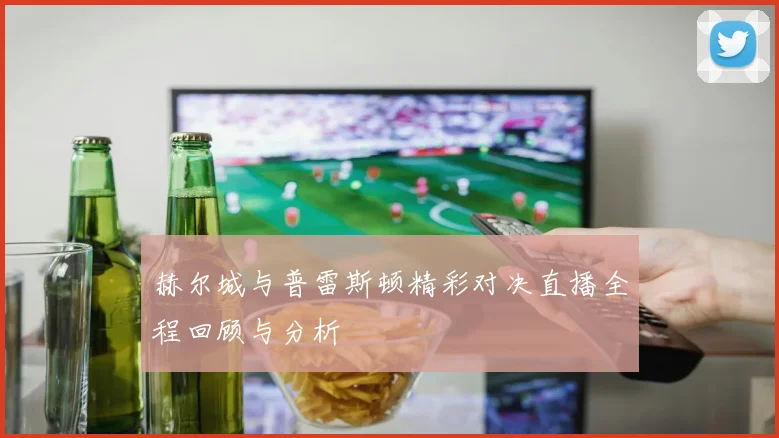 赫尔城与普雷斯顿精彩对决直播全程回顾与分析