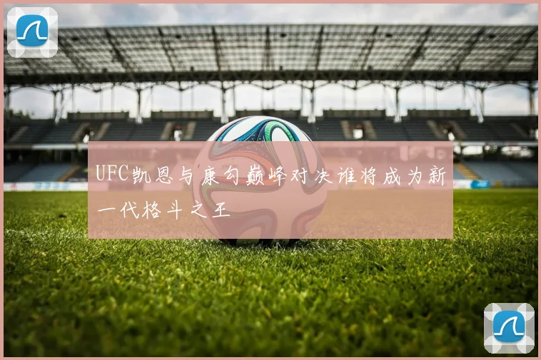 UFC凯恩与康勾巅峰对决谁将成为新一代格斗之王