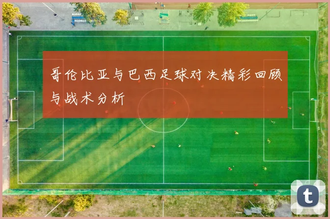 哥伦比亚与巴西足球对决精彩回顾与战术分析