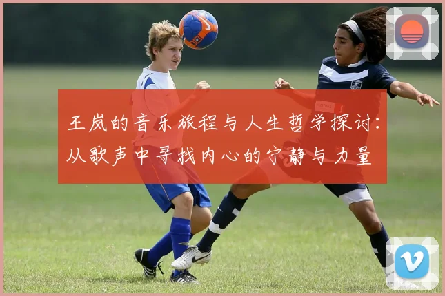 王岚的音乐旅程与人生哲学探讨：从歌声中寻找内心的宁静与力量