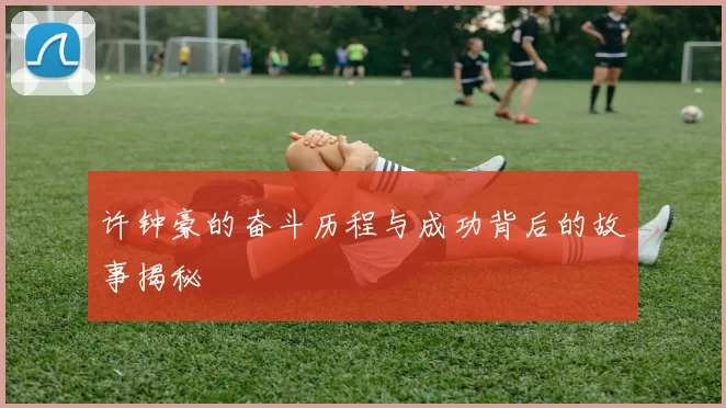 许钟豪的奋斗历程与成功背后的故事揭秘