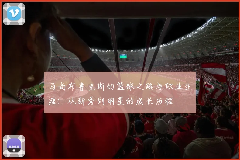 马尚布鲁克斯的篮球之路与职业生涯：从新秀到明星的成长历程