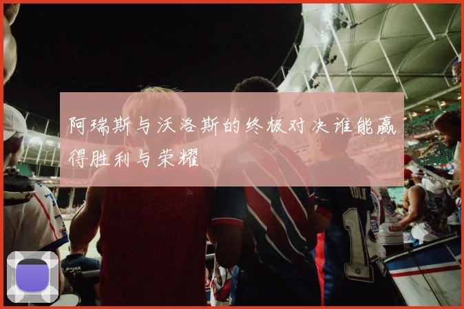 阿瑞斯与沃洛斯的终极对决谁能赢得胜利与荣耀